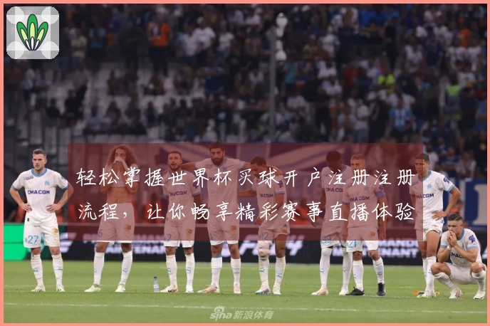 轻松掌握世界杯买球开户注册注册流程，让你畅享精彩赛事直播体验
