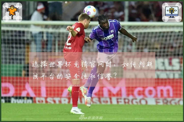 选择世界杯竞猜官网时，如何判断该平台的安全性和信誉？