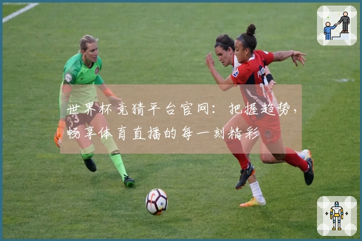 世界杯竞猜平台官网：把握趋势，畅享体育直播的每一刻精彩