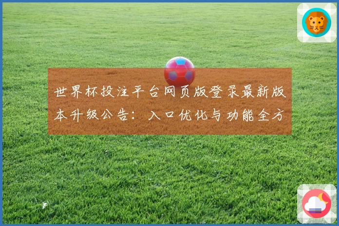 世界杯投注平台网页版登录最新版本升级公告：入口优化与功能全方位体验指南