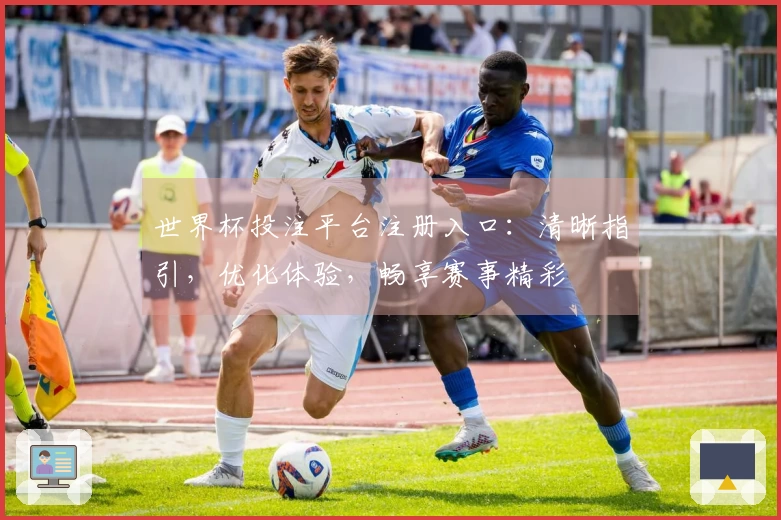 世界杯投注平台注册入口:清晰指引,优化体验,畅享赛事精彩