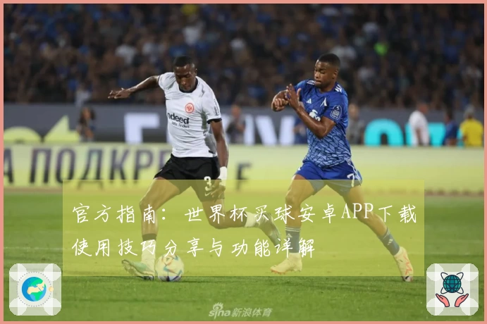 官方指南：世界杯买球安卓APP下载使用技巧分享与功能详解