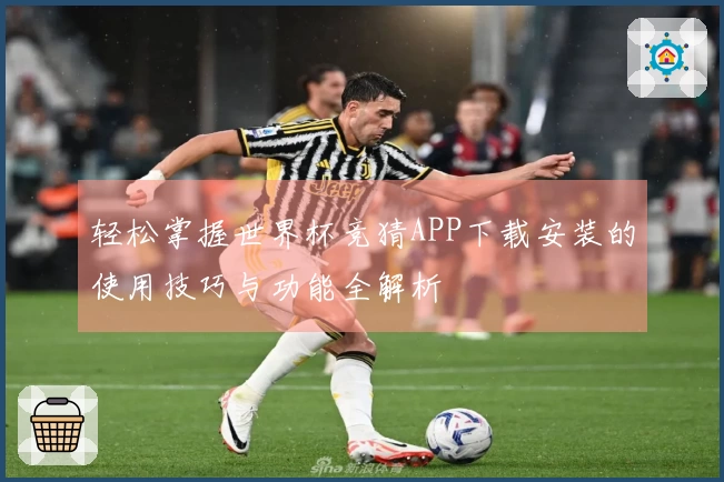 轻松掌握世界杯竞猜APP下载安装的使用技巧与功能全解析