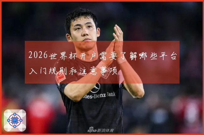 2026世界杯开户需要了解哪些平台入门规则和注意事项