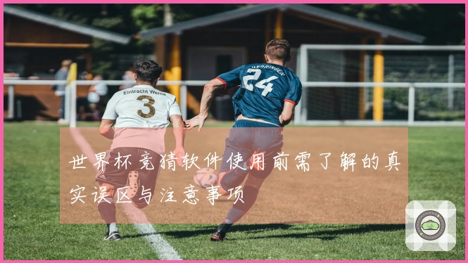 世界杯竞猜软件使用前需了解的真实误区与注意事项