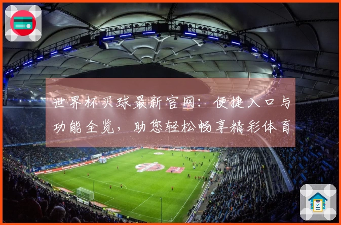 世界杯买球最新官网：便捷入口与功能全览，助您轻松畅享精彩体育赛事