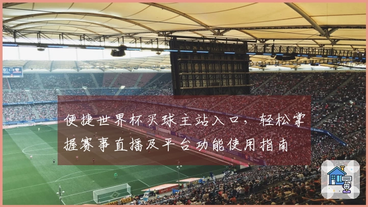 便捷世界杯买球主站入口，轻松掌握赛事直播及平台功能使用指南